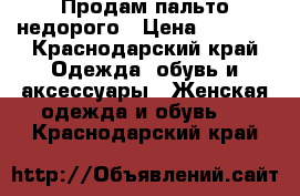 Продам пальто недорого › Цена ­ 2 000 - Краснодарский край Одежда, обувь и аксессуары » Женская одежда и обувь   . Краснодарский край